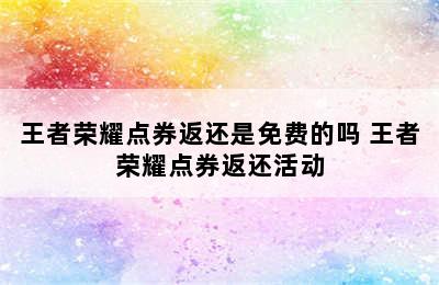 王者荣耀点券返还是免费的吗 王者荣耀点券返还活动